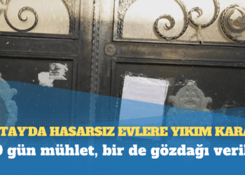 Hatay’da hasarsız evlere yıkım kararı: 20 gün mühlet, bir de gözdağı verildi