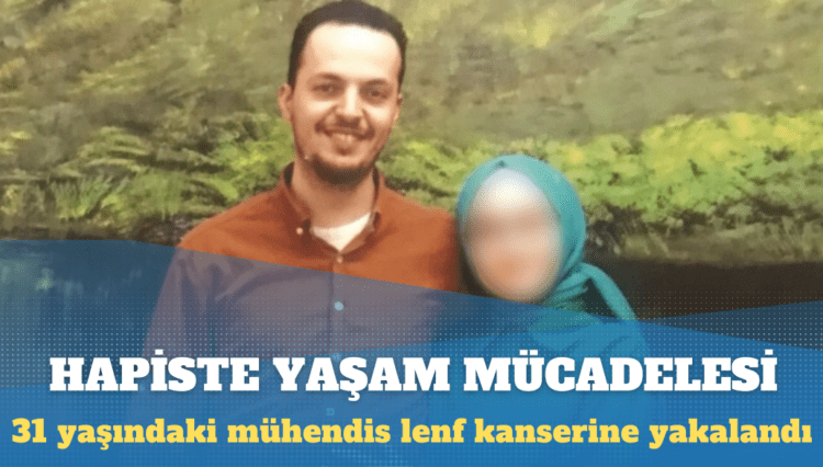 Lenf kanseri olan 31 yaşındaki mühendis hapiste yaşam mücadelesi veriyor