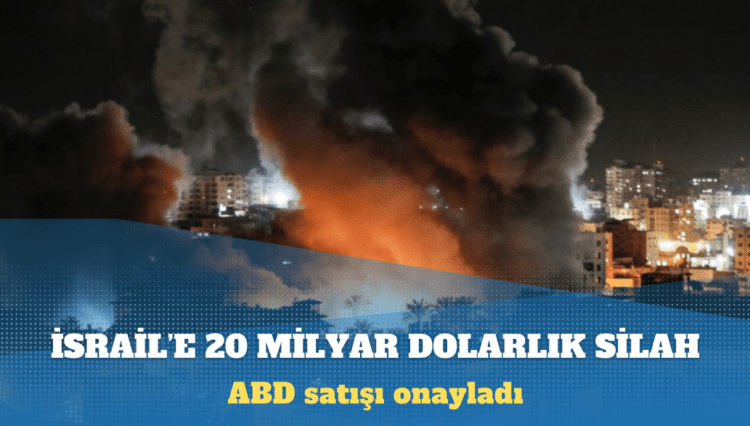 ABD satışı onayladı: İsrail’e 20 milyar dolarlık silah