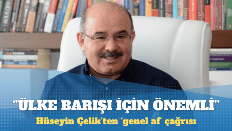 Hüseyin Çelik: Genel af, ülke barışı açısından çok önemli