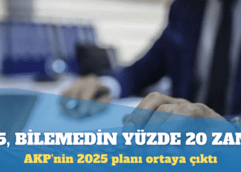 AKP’nin 2025 planı ortaya çıktı: 15, bilemedin yüzde 20 zam