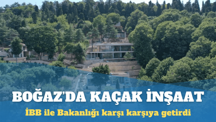 Boğaz’da kaçak inşaat: İBB ile Bakanlığı karşı karşıya getirdi