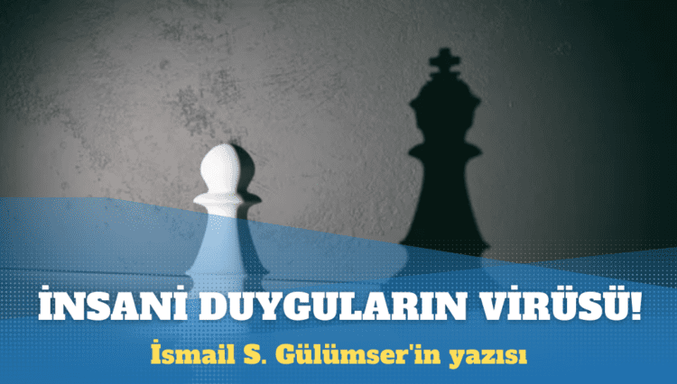 İsmail S. Gülümser’in yazısı: İnsani duyguların virüsü; öne çıkma zaafı