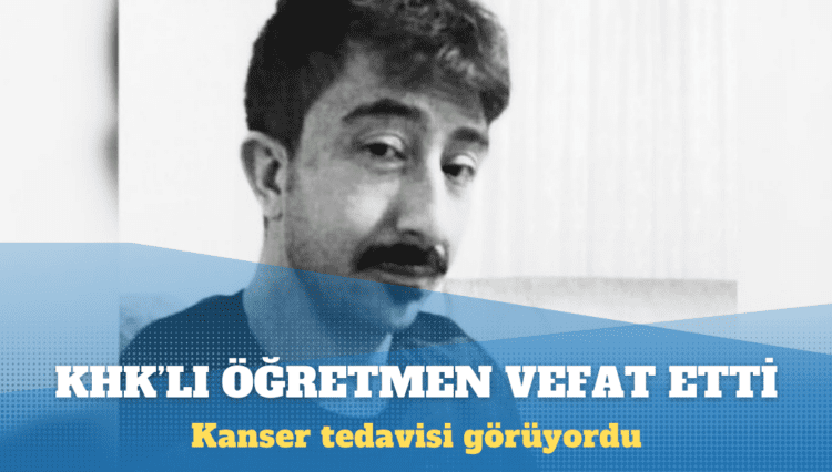 Kanser tedavisi gören KHK’lı öğretmen hayatını kaybetti