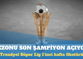 Trendyol Süper Lig 1’inci hafta fikstürü