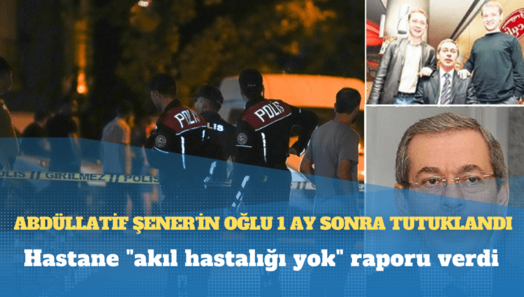 Hastane “akıl hastalığı yok” raporu verdi: Anneannesini öldüren Abdüllatif Şener’in oğlu 1 ay sonra tutuklandı