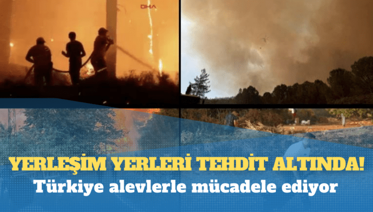 Türkiye alevlerle mücadele ediyor: Yerleşim yerleri tehdit altında!