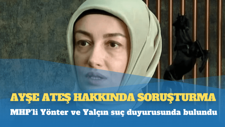 MHP’liler şikayet etti: Ayşe Ateş hakkında soruşturma