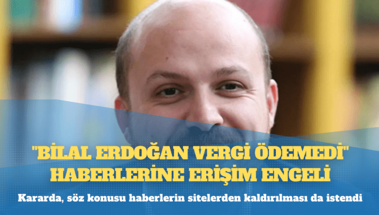 Bilal Erdoğan, ‘vergi ödemediğine’ ilişkin haberleri erişime engelletti