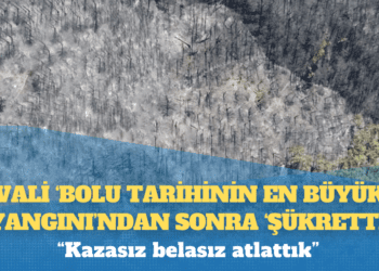 Vali ‘Bolu tarihinin en büyük yangını’ndan sonra ‘şükretti’: Kazasız belasız atlattık