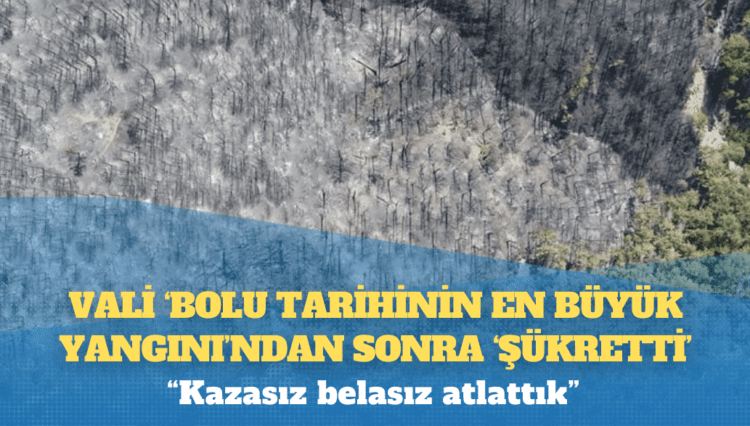 Vali ‘Bolu tarihinin en büyük yangını’ndan sonra ‘şükretti’: Kazasız belasız atlattık