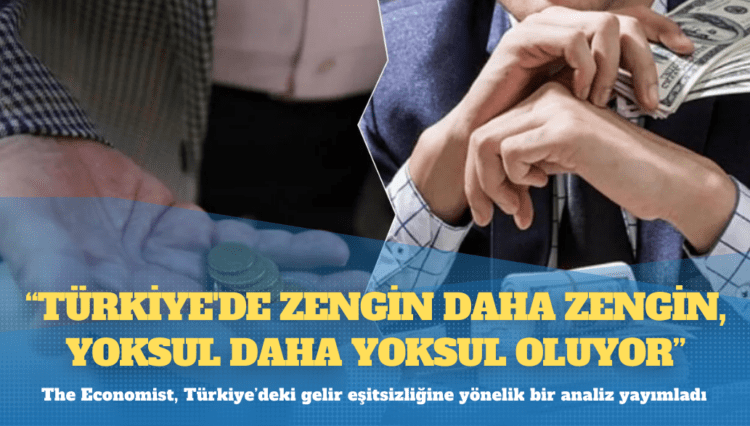 The Economist: Türkiye’de zengin daha zengin, yoksul daha yoksul oluyor!