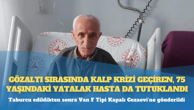Gözaltı sırasında kalp krizi geçiren, 75 yaşındaki yatalak hasta da tutuklandı
