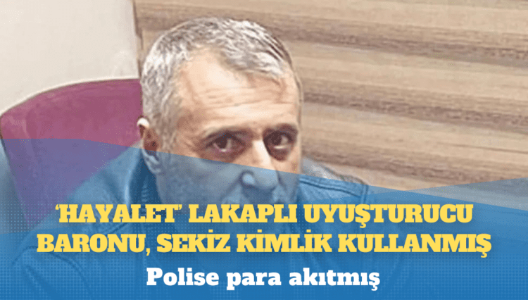 ‘Hayalet’ lakaplı uyuşturucu baronu, sekiz kimlik kullanmış: Polise para akıtmış