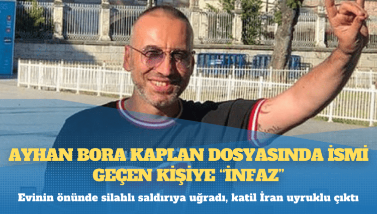 Ayhan Bora Kaplan dosyasında ismi geçen kişiye “infaz”: Evinin önünde silahlı saldırıya uğradı, katil İran uyruklu çıktı