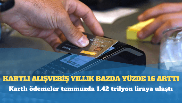 Kartlı alışveriş yıllık bazda yüzde 16 arttı, kartlı ödemeler temmuzda 1.42 trilyon liraya ulaştı