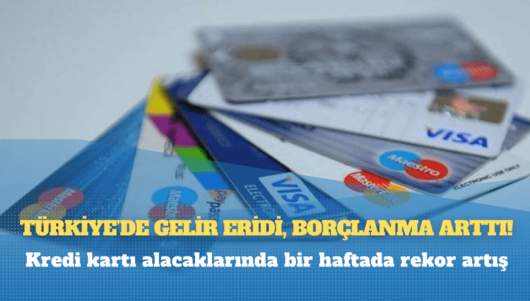 Türkiye’de gelir eridi, borçlanma arttı: Kredi kartı alacaklarında bir haftada rekor artış
