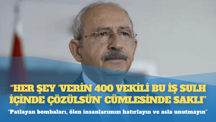 Kılıçdaroğlu: Her şey ‘Verin 400 vekili bu iş sulh içinde çözülsün’ cümlesinde saklı