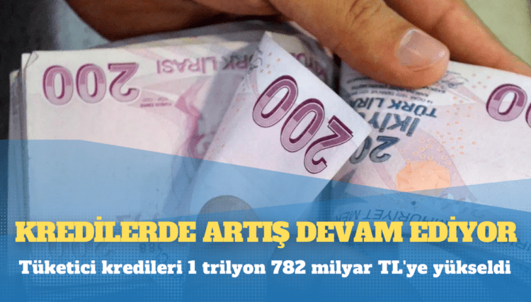 Kredilerde artış devam ediyor: Tüketici kredileri 1 trilyon 782 milyar TL’ye yükseldi