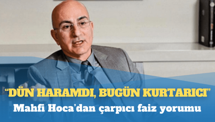 Mahfi Hoca’dan çarpıcı faiz yorumu: Dün haramdı, bugün kurtarıcı