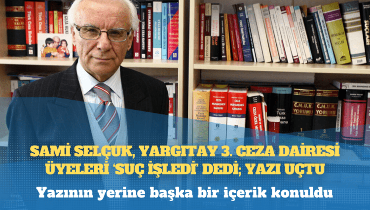 Sami Selçuk, Yargıtay 3. Ceza Dairesi üyeleri ‘suç işledi’ dedi; yazı uçtu