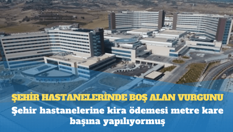 Şehir hastanelerine kira ödemesi metre kare başına yapılıyormuş