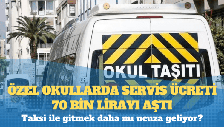 Özel okullarda servis ücreti 70 bin lirayı aştı: Taksi ile gitmek daha mı ucuza geliyor?