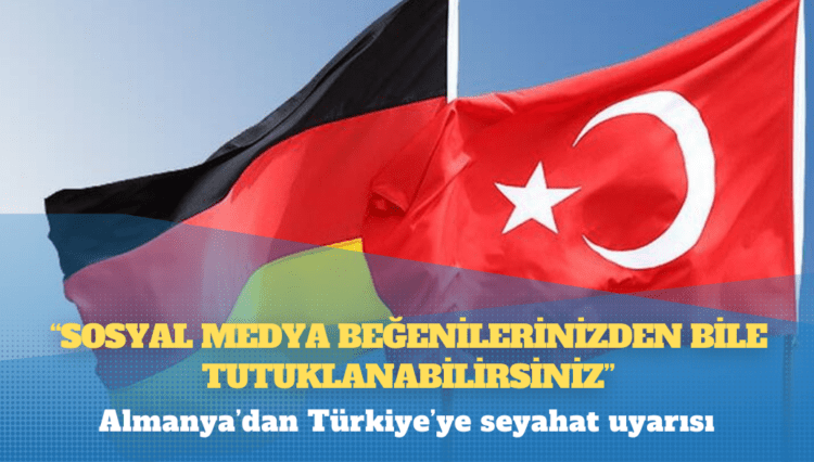 Almanya’dan Türkiye’ye seyahat uyarısı: Sosyal medya beğenilerinizden bile tutuklanabilirsiniz