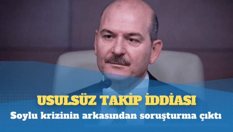 Soylu krizinin arkasından soruşturma çıktı: Usulsüz takip iddiası