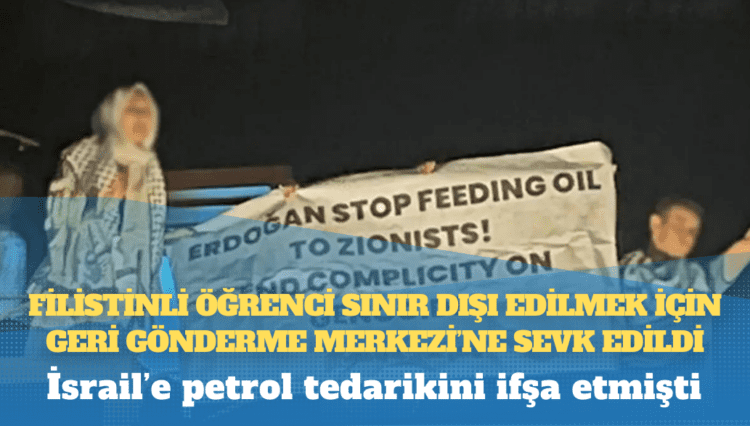 İsrail’e petrol tedarikini ifşa etmişti: Filistinli öğrenci sınır dışı edilmek için Geri Gönderme Merkezi’ne sevk edildi