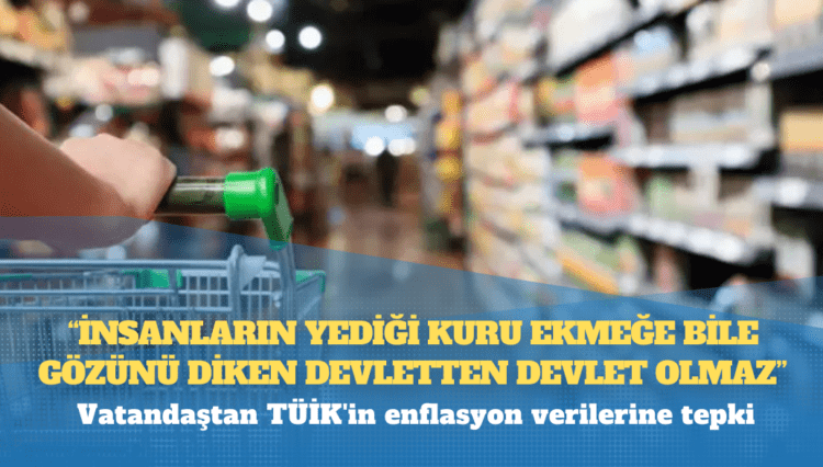 Vatandaştan TÜİK’in enflasyon verilerine tepki: İnsanların yediği kuru ekmeğe bile gözünü diken devletten devlet olmaz