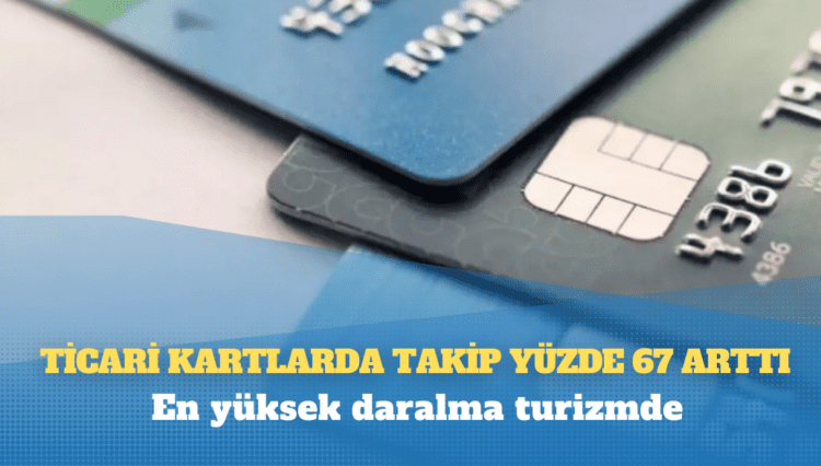 Ticari kartlarda takip yüzde 67 arttı