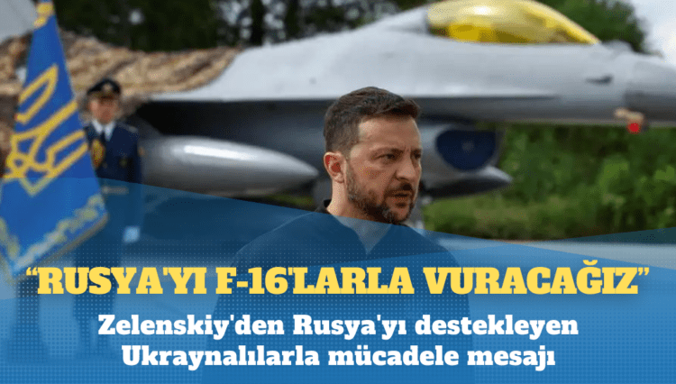 Zelenskiy: Rusya’yı F-16’larla vuracağız