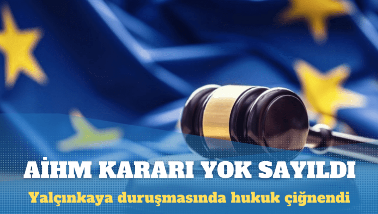 Yalçınkaya duruşmasında AİHM kararı yok sayıldı