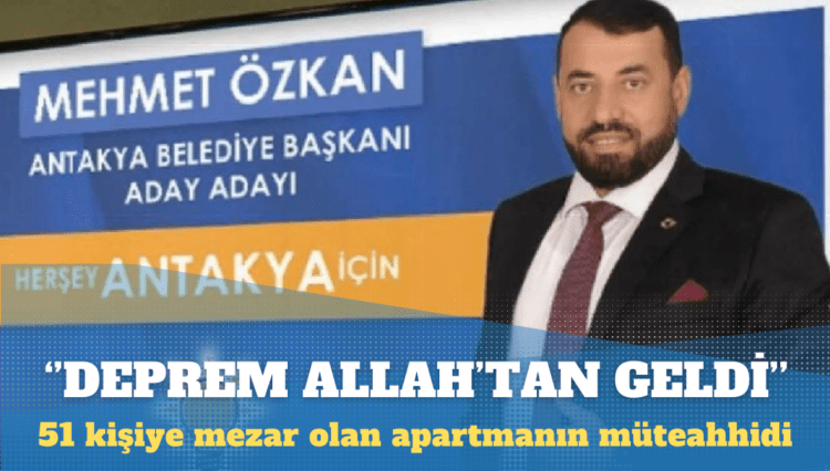 Hatay’da 51 kişiye mezar olan apartmanın müteahhidi: Deprem Allah’tan oldu, ona inanmayanlar çıkmış bizi suçluyor