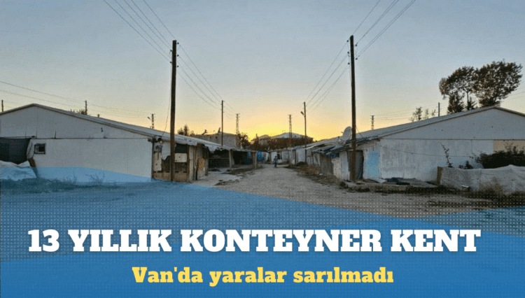 13 yıllık konteyner kent: Van’da yaralar sarılmadı