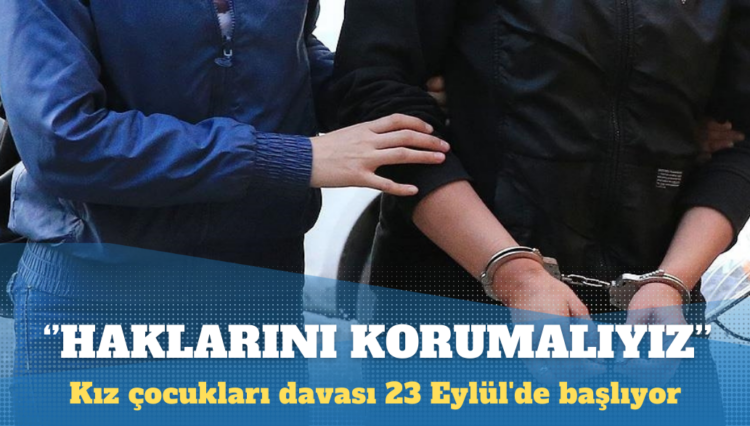 Kız çocukları davası 23 Eylül’de başlıyor: Çocukların haklarını korumalıyız