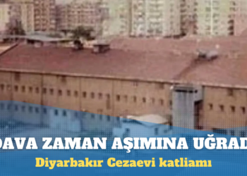 ‘Diyarbakır Cezaevi katliamı’na ilişkin dava zaman aşımına uğradı