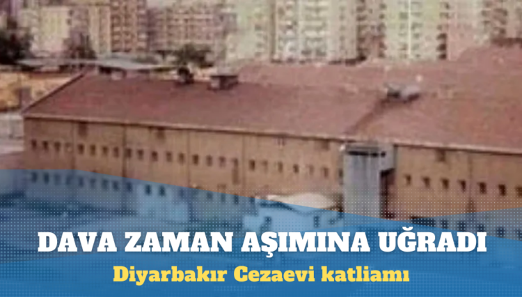 ‘Diyarbakır Cezaevi katliamı’na ilişkin dava zaman aşımına uğradı