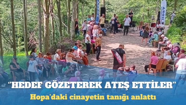 Hopa’daki cinayetin tanığı anlattı: Hedef gözeterek ateş ettiler
