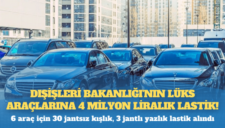 Dışişleri Bakanlığı’nın lüks araçlarına 4 milyon liralık lastik!