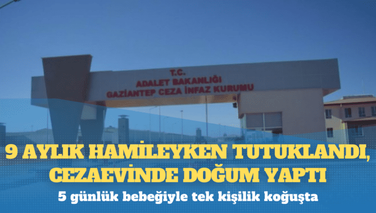 9 aylık hamileyken tutuklandı, cezaevinde doğum yaptı, 5 günlük bebeğiyle tek kişilik koğuşta