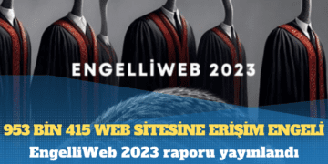 EngelliWeb 2023 raporu yayınlandı: 953 bin 415 web sitesine erişim engeli