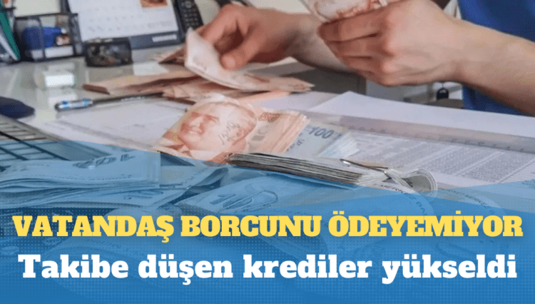 Vatandaş borcunu ödeyemiyor: Takibe düşen krediler yükseldi
