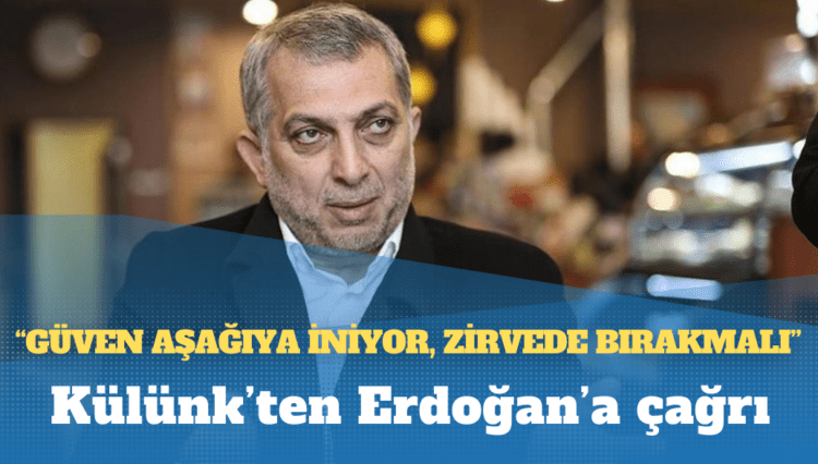 Külünk’ten Erdoğan’a çağrı: Güven aşağıya iniyor, zirvede bırakmalı