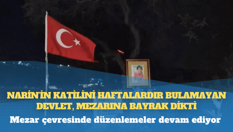 Narin’in katilini haftalardır bulamayan devlet, mezarına bayrak dikti