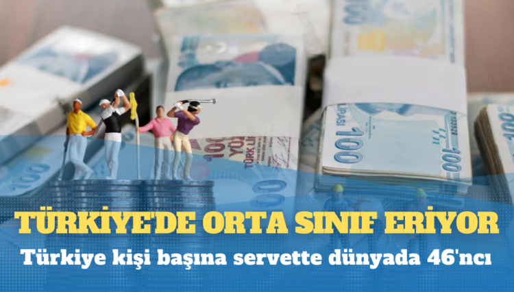 Türkiye’de orta sınıf eriyor: Kişi başına servette dünyada 46’ncı