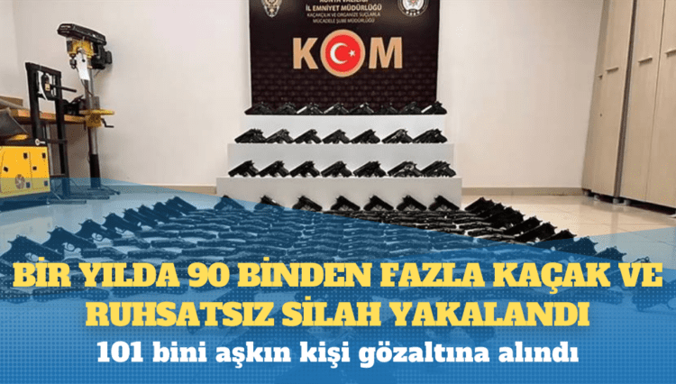 Bir yılda 90 binden fazla kaçak ve ruhsatsız silah yakalandı, 101 bini aşkın kişi gözaltına alındı
