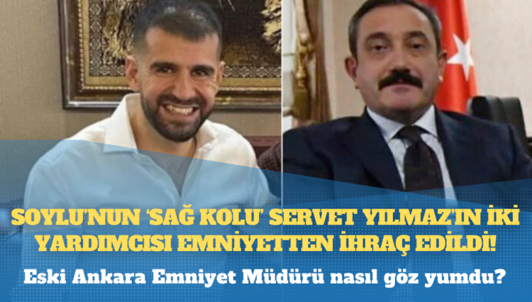 Soylu’nun ‘sağ kolu’ Servet Yılmaz’ın iki yardımcısı mafyadan rüşvet almaktan meslekten ihraç edildi