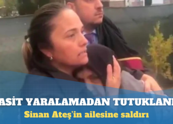 Sinan Ateş’in ailesine saldıran kişi tutuklandı